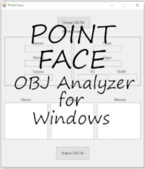 POINT FACE Wavefront OBJ Analyzer for Windows by Winterbrose. Point Face for Windows an app that we stopped development on, but believe might come in handy for modelers. Point Face is an OBJect File Analyzer that will show you the following: 1) Number of Vertices, Edges, and Faces; 2). Number of Tri's and Quad's; 3) Number of Normals and Textures; and 4) List of Object, Group, and Material entries.
